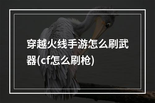 穿越火线手游怎么刷武器(cf怎么刷枪)