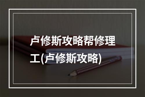 卢修斯攻略帮修理工(卢修斯攻略)