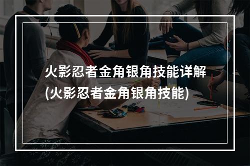 火影忍者金角银角技能详解(火影忍者金角银角技能)