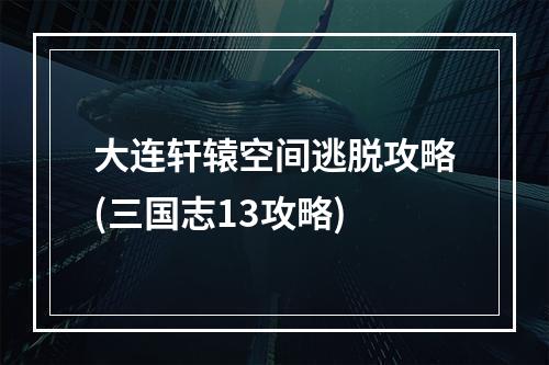 大连轩辕空间逃脱攻略(三国志13攻略)