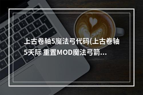 上古卷轴5魔法弓代码(上古卷轴5天际 重置MOD魔法弓箭手视频流程攻略第九期)