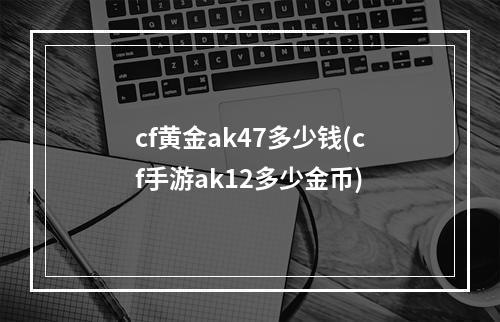 cf黄金ak47多少钱(cf手游ak12多少金币)