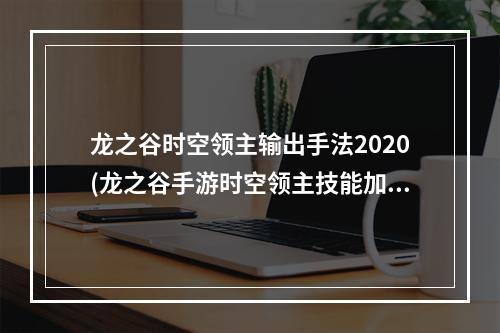 龙之谷时空领主输出手法2020(龙之谷手游时空领主技能加点)