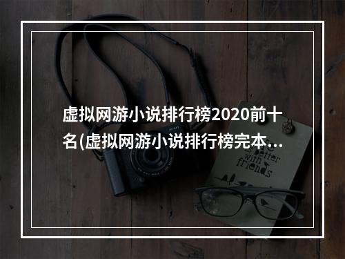 虚拟网游小说排行榜2020前十名(虚拟网游小说排行榜完本小说)