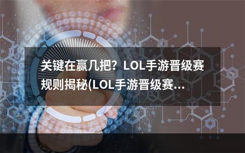 关键在赢几把？LOL手游晋级赛规则揭秘(LOL手游晋级赛技巧分享)