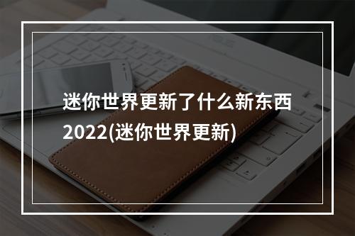 迷你世界更新了什么新东西2022(迷你世界更新)