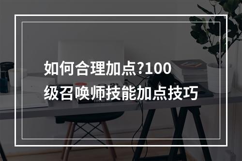 如何合理加点?100级召唤师技能加点技巧