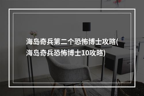 海岛奇兵第二个恐怖博士攻略(海岛奇兵恐怖博士10攻略)