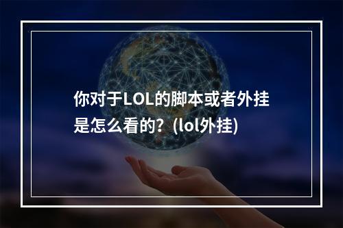 你对于LOL的脚本或者外挂是怎么看的？(lol外挂)