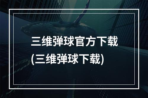 三维弹球官方下载(三维弹球下载)