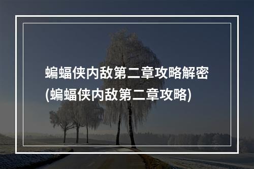 蝙蝠侠内敌第二章攻略解密(蝙蝠侠内敌第二章攻略)