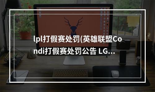 lpl打假赛处罚(英雄联盟Condi打假赛处罚公告 LGD电子竞技俱乐部违规)