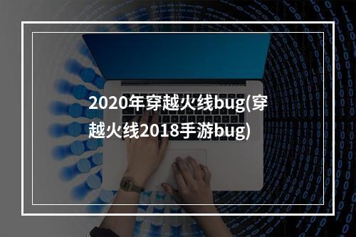 2020年穿越火线bug(穿越火线2018手游bug)