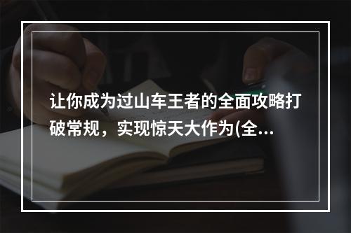 让你成为过山车王者的全面攻略打破常规，实现惊天大作为(全面攻略)