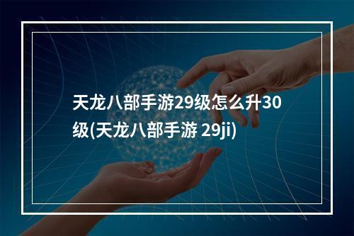 天龙八部手游29级怎么升30级(天龙八部手游 29ji)