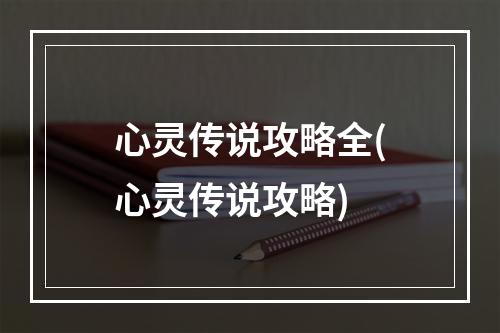 心灵传说攻略全(心灵传说攻略)