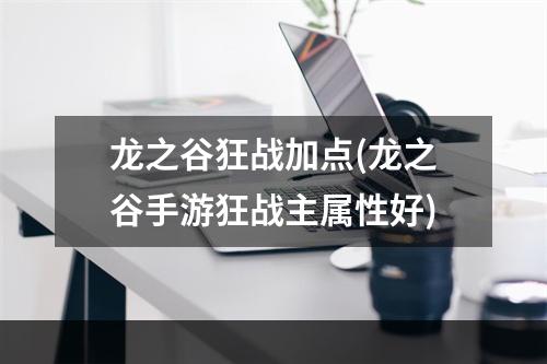 龙之谷狂战加点(龙之谷手游狂战主属性好)