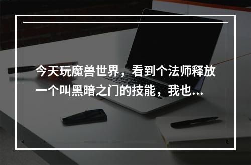 今天玩魔兽世界，看到个法师释放一个叫黑暗之门的技能，我也是法师，请问这个技能是怎么学到的。(黑暗门玩具)