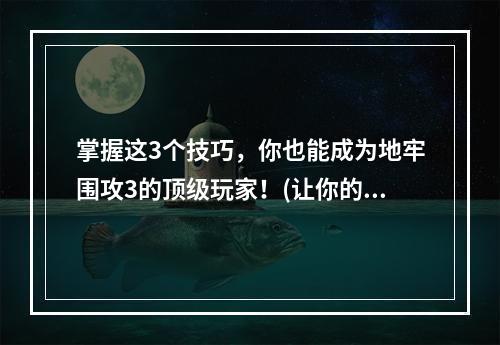 掌握这3个技巧，你也能成为地牢围攻3的顶级玩家！(让你的游戏进阶之路更酷炫！)