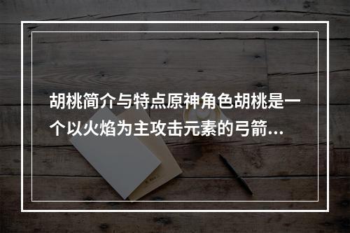 胡桃简介与特点原神角色胡桃是一个以火焰为主攻击元素的弓箭手，擅长远程输出和控制敌人，同时也是一个支援型角色，可以提高团队的输出和生存能力。其特点是独特的远程攻击