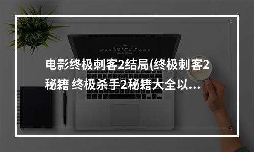 电影终极刺客2结局(终极刺客2秘籍 终极杀手2秘籍大全以及使用方法)