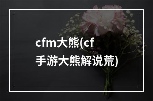 cfm大熊(cf手游大熊解说荒)