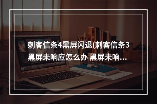 刺客信条4黑屏闪退(刺客信条3黑屏未响应怎么办 黑屏未响应解决方法  )