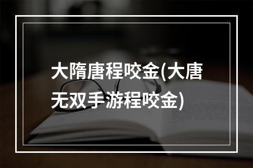 大隋唐程咬金(大唐无双手游程咬金)