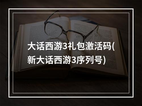 大话西游3礼包激活码(新大话西游3序列号)