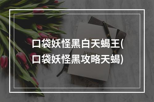 口袋妖怪黑白天蝎王(口袋妖怪黑攻略天蝎)