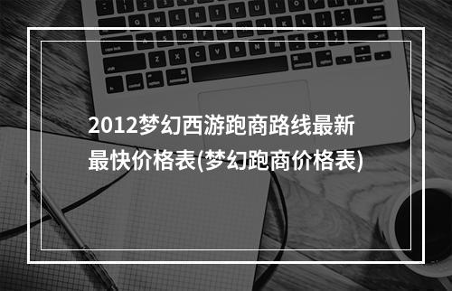 2012梦幻西游跑商路线最新最快价格表(梦幻跑商价格表)