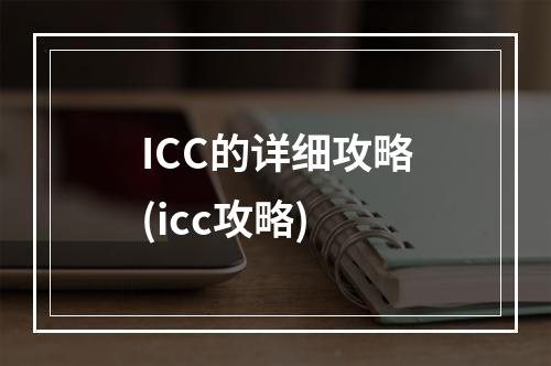 ICC的详细攻略(icc攻略)