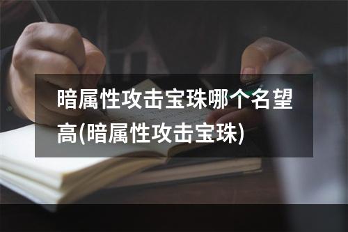 暗属性攻击宝珠哪个名望高(暗属性攻击宝珠)