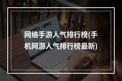 网络手游人气排行榜(手机网游人气排行榜最新)