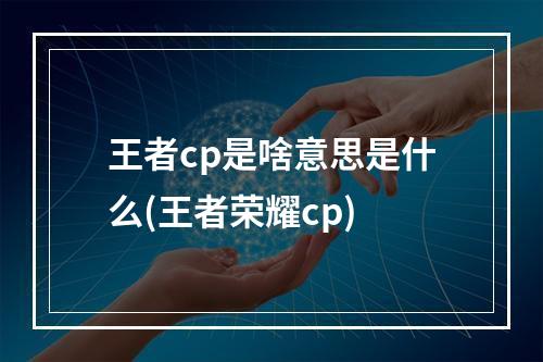 王者cp是啥意思是什么(王者荣耀cp)