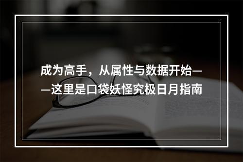 成为高手，从属性与数据开始——这里是口袋妖怪究极日月指南