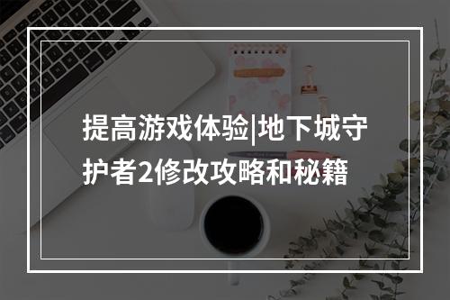 提高游戏体验|地下城守护者2修改攻略和秘籍