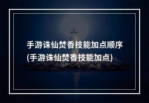 手游诛仙焚香技能加点顺序(手游诛仙焚香技能加点)