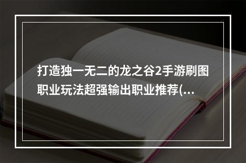 打造独一无二的龙之谷2手游刷图职业玩法超强输出职业推荐(绝不落后)