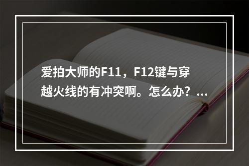 爱拍大师的F11，F12键与穿越火线的有冲突啊。怎么办？如果用拍穿越火线的话，投票时按键怎么办？(爱拍穿越火线)