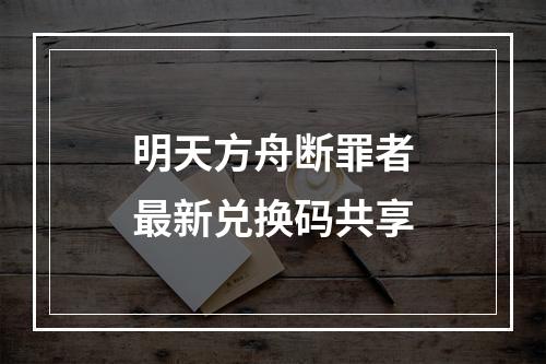 明天方舟断罪者最新兑换码共享