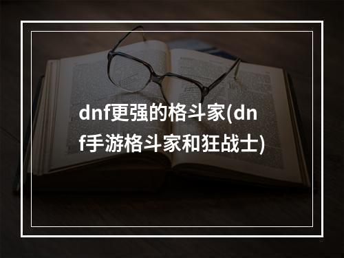 dnf更强的格斗家(dnf手游格斗家和狂战士)