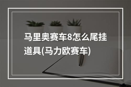 马里奥赛车8怎么尾挂道具(马力欧赛车)