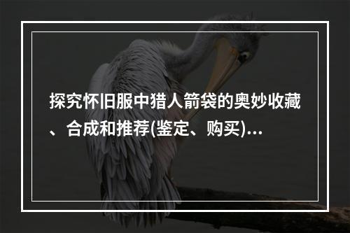 探究怀旧服中猎人箭袋的奥妙收藏、合成和推荐(鉴定、购买)方法解析