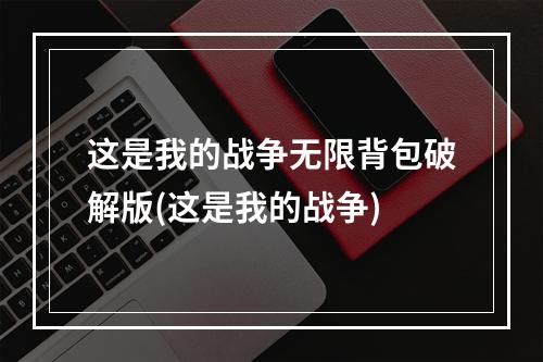 这是我的战争无限背包破解版(这是我的战争)