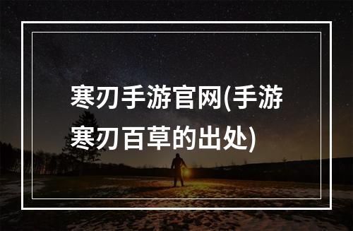 寒刃手游官网(手游寒刃百草的出处)