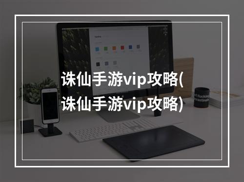 诛仙手游vip攻略(诛仙手游vip攻略)