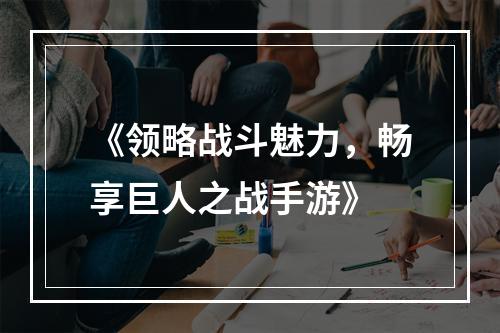 《领略战斗魅力，畅享巨人之战手游》