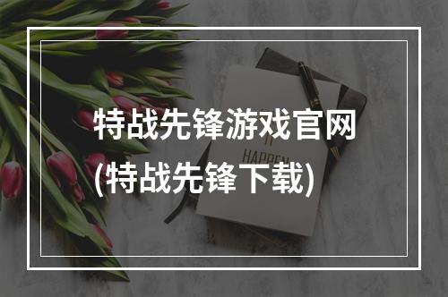 特战先锋游戏官网(特战先锋下载)