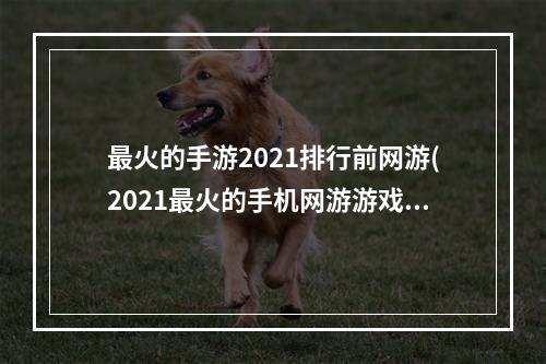 最火的手游2021排行前网游(2021最火的手机网游游戏)